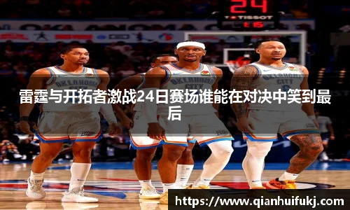 雷霆与开拓者激战24日赛场谁能在对决中笑到最后