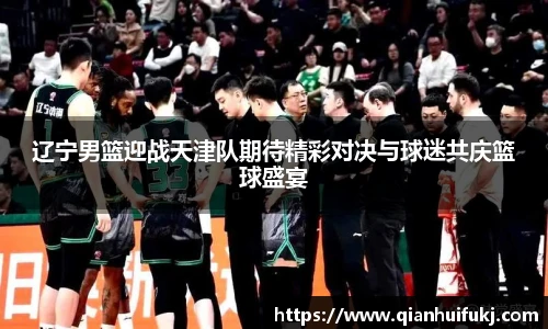 辽宁男篮迎战天津队期待精彩对决与球迷共庆篮球盛宴