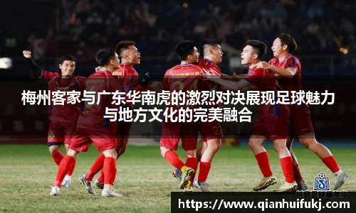 梅州客家与广东华南虎的激烈对决展现足球魅力与地方文化的完美融合