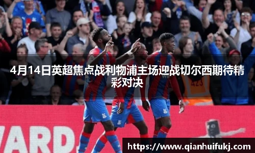 4月14日英超焦点战利物浦主场迎战切尔西期待精彩对决