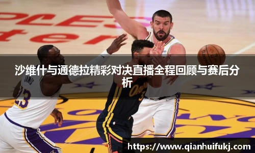 沙维什与通德拉精彩对决直播全程回顾与赛后分析